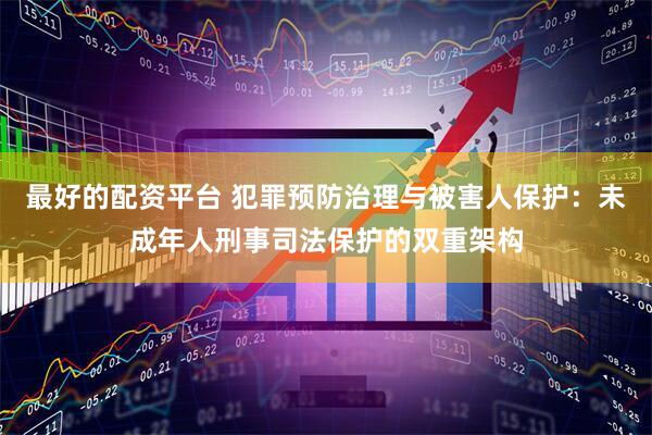 最好的配资平台 犯罪预防治理与被害人保护:未成年人刑事司法保护的双重架构
